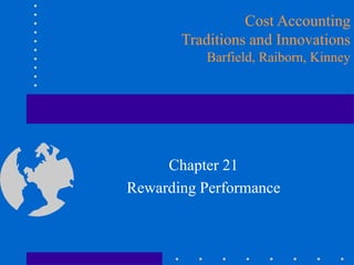 Chapter 21
Rewarding Performance
Cost Accounting
Traditions and Innovations
Barfield, Raiborn, Kinney
 