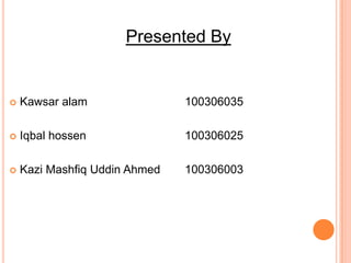  Kawsar alam 100306035
 Iqbal hossen 100306025
 Kazi Mashfiq Uddin Ahmed 100306003
Presented By
 