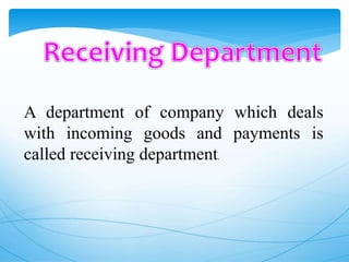 A department of company which deals
with incoming goods and payments is
called receiving department.
 