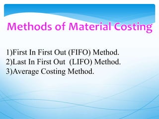 1)First In First Out (FIFO) Method.
2)Last In First Out (LIFO) Method.
3)Average Costing Method.
 