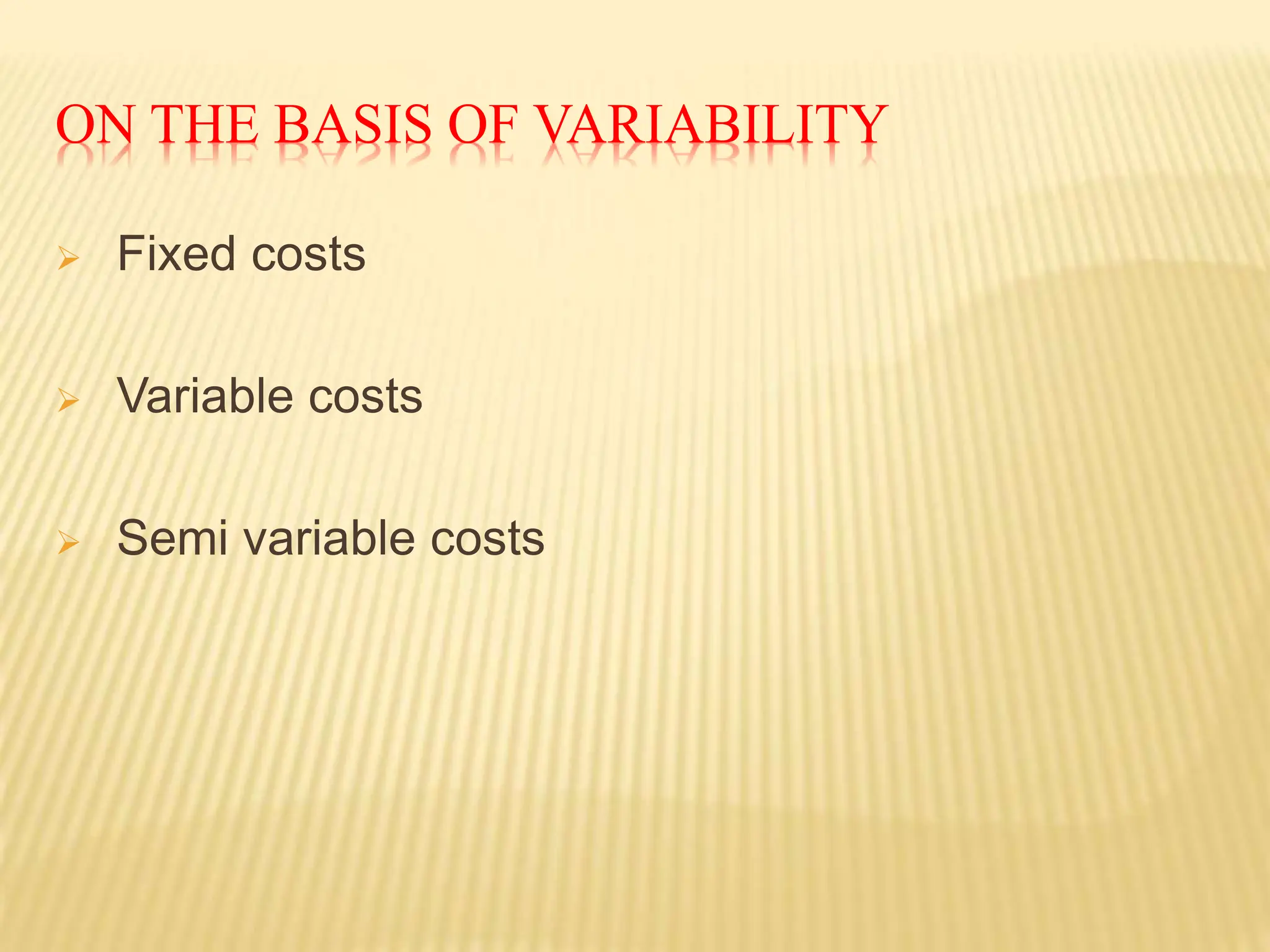 ON THE BASIS OF VARIABILITY
 Fixed costs
 Variable costs
 Semi variable costs
 