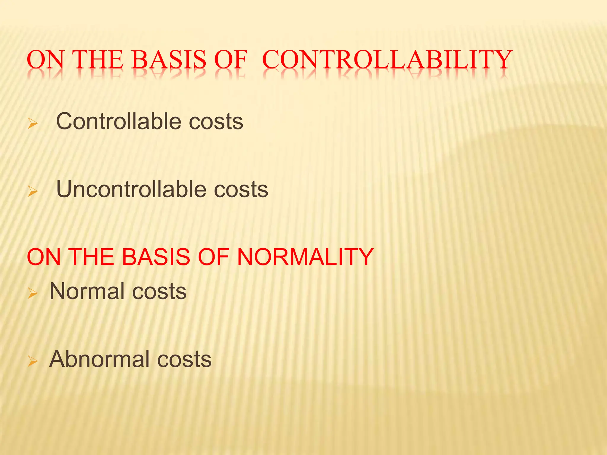 ON THE BASIS OF CONTROLLABILITY
 Controllable costs
 Uncontrollable costs
ON THE BASIS OF NORMALITY
 Normal costs
 Abnormal costs
 