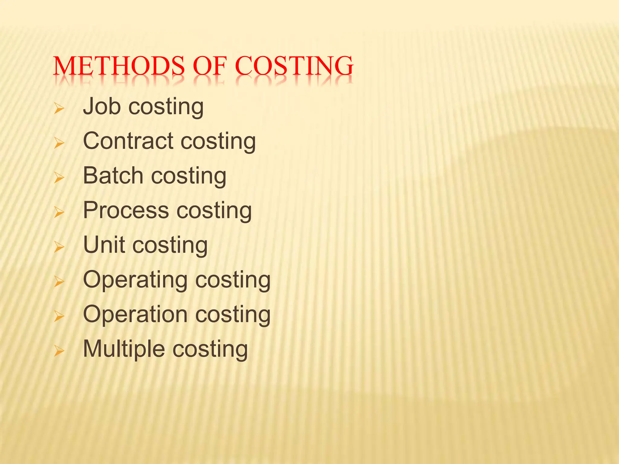 METHODS OF COSTING
 Job costing
 Contract costing
 Batch costing
 Process costing
 Unit costing
 Operating costing
 Operation costing
 Multiple costing
 