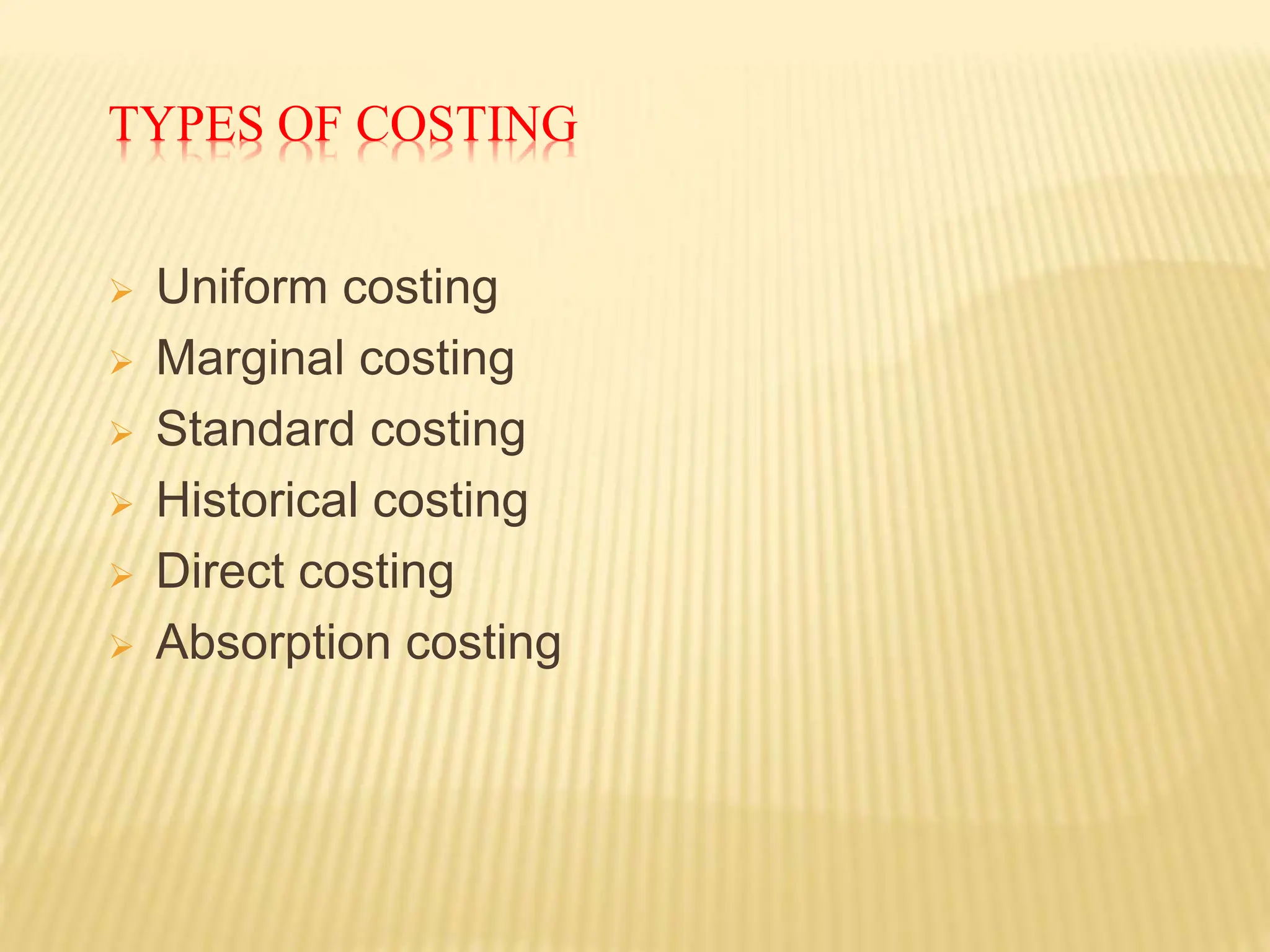 TYPES OF COSTING
 Uniform costing
 Marginal costing
 Standard costing
 Historical costing
 Direct costing
 Absorption costing
 