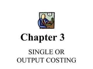 Chapter 3
  SINGLE OR
OUTPUT COSTING
 