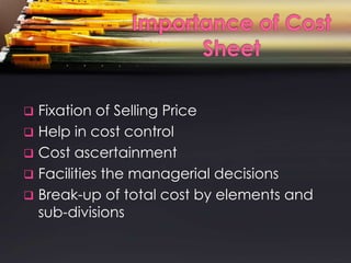  Fixation of Selling Price
 Help in cost control
 Cost ascertainment
 Facilities the managerial decisions
 Break-up of total cost by elements and
  sub-divisions
 