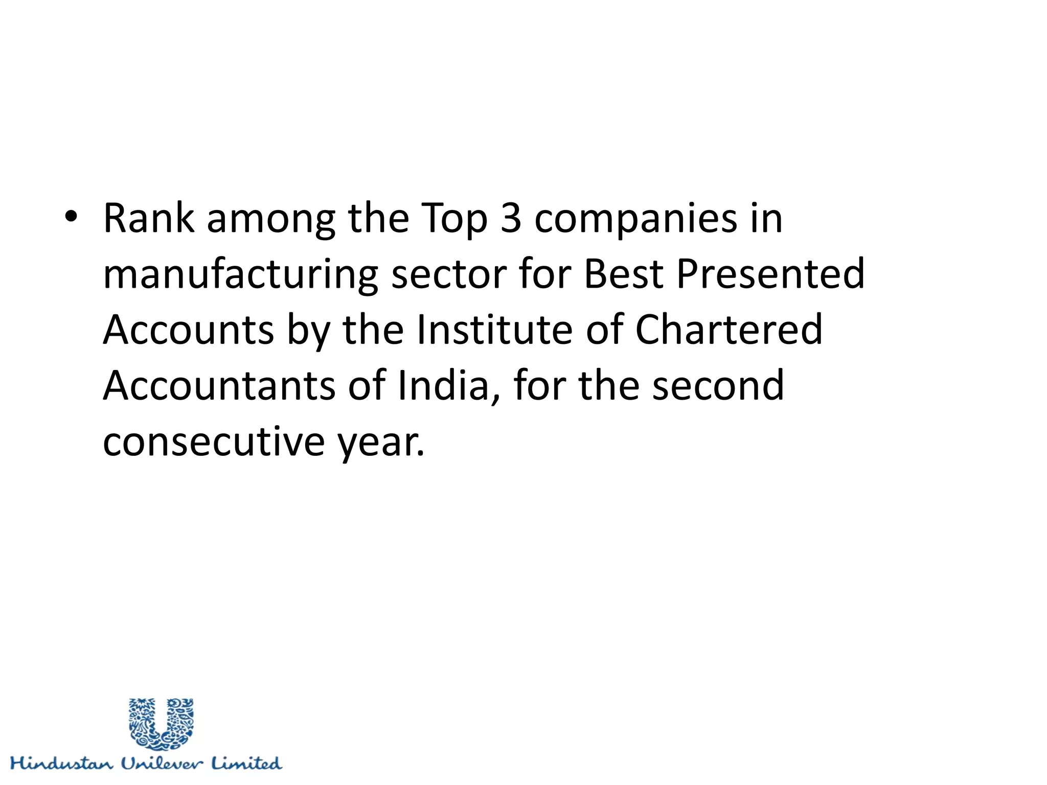 • Rank among the Top 3 companies in
manufacturing sector for Best Presented
Accounts by the Institute of Chartered
Accountants of India, for the second
consecutive year.
 