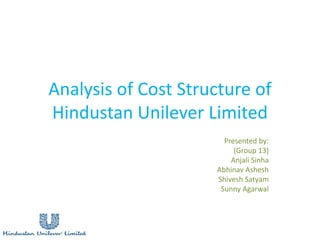 Analysis of Cost Structure of
Hindustan Unilever Limited
Presented by:
(Group 13)
Anjali Sinha
Abhinav Ashesh
Shivesh Satyam
Sunny Agarwal
 