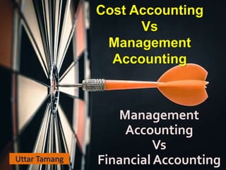 Cost Accounting
Vs
Management
Accounting
Management
Accounting
Vs
Financial AccountingUttar Tamang
 