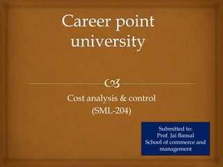 Cost analysis & control
(SML-204)
Submitted to:
Prof. Jai Bansal
School of commerce and
management
 
