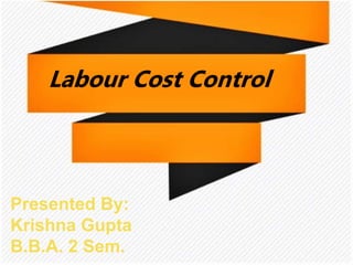 Presented By:
Krishna Gupta
B.B.A. 2 Sem.
Labour Cost Control
Presented By:
Krishna Gupta
B.B.A. 2 Sem.
 