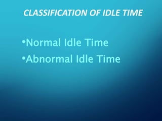 CLASSIFICATION OF IDLE TIME
•Normal Idle Time
•Abnormal Idle Time
 