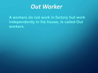 Out Worker
A workers do not work in factory but work
independently in his house, is called Out
workers.
 