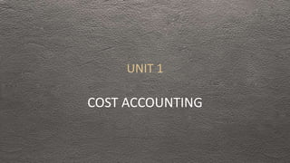 UNIT 1
COST ACCOUNTING
 