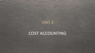 UNIT 3
COST ACCOUNTING
 