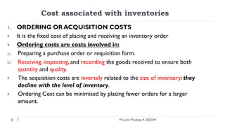 Cost associated with inventories
1. ORDERING OR ACQUISITION COSTS
 It is the fixed cost of placing and receiving an inven...