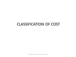 CLASSIFICATION OF COST
Manju Tyagi (B.Ed, MBA, M.Com, MA, Net Qualified)
 