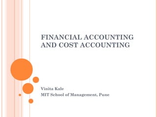 FINANCIAL ACCOUNTING 
AND COST ACCOUNTING 
Vinita Kale 
MIT School of Management, Pune 
 