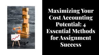 Maximizing Your
Cost Accounting
Potential: 4
Essential Methods
for Assignment
Success
 