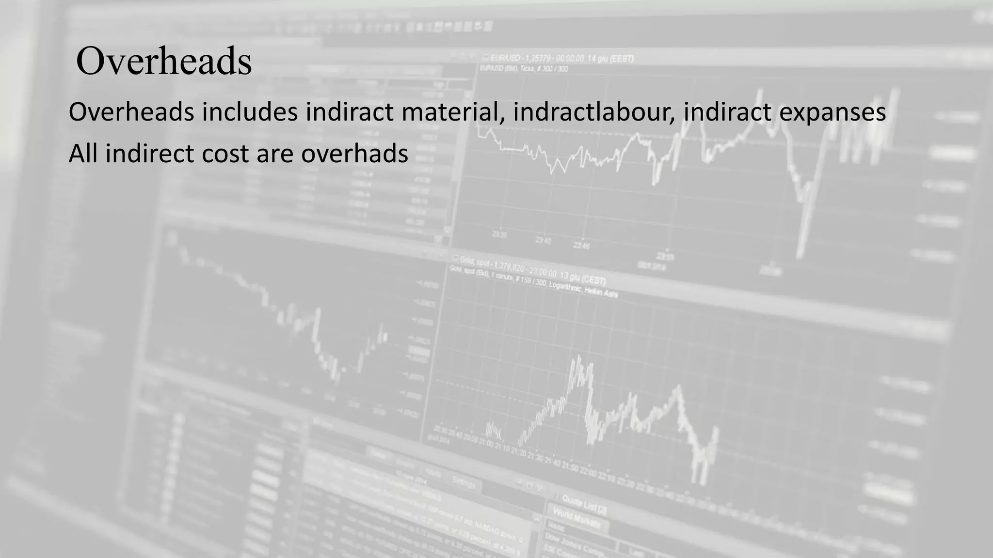 Overheads
Overheads includes indiract material, indractlabour, indiract expanses
All indirect cost are overhads
 