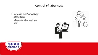 Control of labor cost
• Increase the Productivity
of the labor
• Means to labor cost per
unit.
 