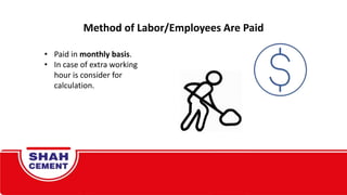 Method of Labor/Employees Are Paid
• Paid in monthly basis.
• In case of extra working
hour is consider for
calculation.
 