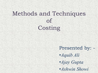 Methods and Techniques
of
Costing
Presented by: -
•Aquib Ali
•Ajay Gupta
•Ashwin Showi
 