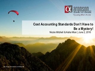 Cost Accounting Standards Don’t Have to
Be a Mystery!
http://blogs.aronsonllc.com/fedpoint/
Nicole Mitchell & Aisha Mian | June 2, 2016
 