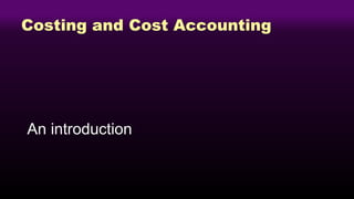 Costing and Cost Accounting
An introduction
 