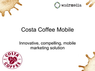 Costa Coffee Mobile Innovative, compelling, mobile marketing solution 
