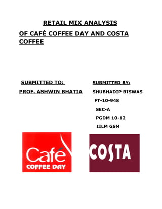 RETAIL MIX ANALYSIS
OF CAFÉ COFFEE DAY AND COSTA
COFFEE




SUBMITTED TO:         SUBMITTED BY:

PROF. ASHWIN BHATIA   SHUBHADIP BISWAS

                      FT-10-948

                       SEC-A

                       PGDM 10-12

                       IILM GSM
 