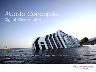 #Costa Concordia
Digital Crisis Analysis




Conducted by: Brendan Hodgson, Strategy Director, Brussels
Date: Jan 13-16, 2012
@brendanhodgson
 