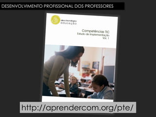 DESENVOLVIMENTO PROFISSIONAL DOS PROFESSORES




       http://aprendercom.org/pte/
 