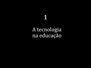 A tecnologia
na educação
 