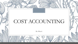 COST ACCOUNTING
Dr. Bharti
 