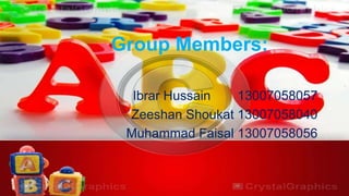 Group Members:
Ibrar Hussain 13007058057
Zeeshan Shoukat 13007058040
Muhammad Faisal 13007058056
 