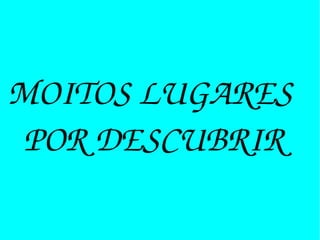 MOITOS LUGARES
POR DESCUBRIR