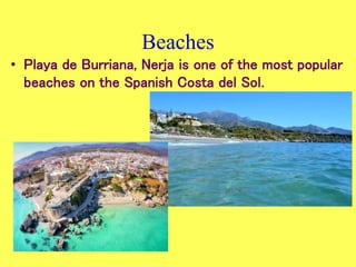 Beaches
• Playa de Burriana, Nerja is one of the most popular
beaches on the Spanish Costa del Sol.
 