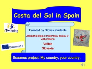 Costa del Sol in Spain
Created by Slovak students
Základná škola s materskou školou V.
Záborského
Vráble
Slovakia
Erasmus project: My country, your country.
 