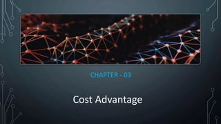 CHAPTER - 03
Cost Advantage
 