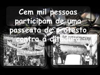 Cem mil pessoas
participam de uma
passeata de protesto
contra a ditadura
 