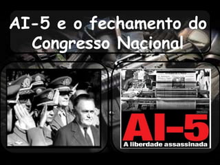 AI-5 e o fechamento do
Congresso Nacional
 