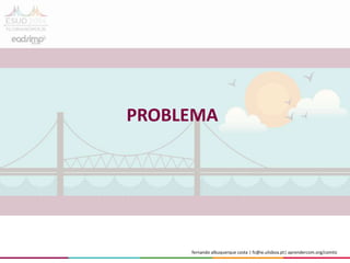 fernando albuquerque costa | fc@ie.ulisboa.pt| aprendercom.org/comtic
PROBLEMA
 