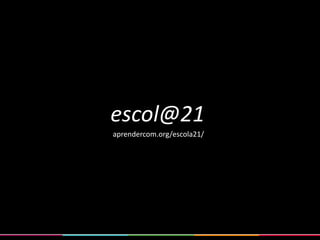 fernando albuquerque costa | fc@ie.ulisboa.pt| aprendercom.org/comtic
escol@21
aprendercom.org/escola21/
 