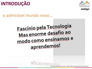 fernando albuquerque costa | fc@ie.ulisboa.pt| aprendercom.org/comtic
o admirável mundo novo…
INTRODUÇÃO
 