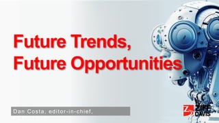 Future Trends,
Future Opportunities
Dan Costa, editor-in-chief,
PCMag.com
 