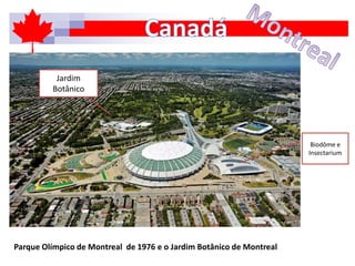 Parque Olímpico de Montreal de 1976 e o Jardim Botânico de Montreal
Biodôme e
Insectarium
Jardim
Botânico
 