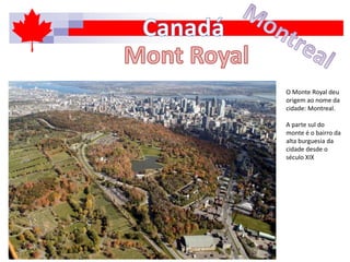 O Monte Royal deu
origem ao nome da
cidade: Montreal.
A parte sul do
monte é o bairro da
alta burguesia da
cidade desde o
século XIX
 