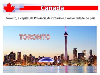 Toronto, a capital da Província de Ontario e a maior cidade do país
 