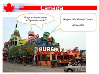 Niagara Falls, Ontario, Canada
(Clifton Hill)
Niágara = nome nativo
de “águas do trovão”
 